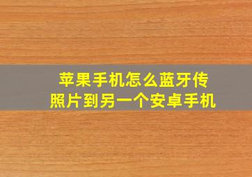 苹果手机怎么蓝牙传照片到另一个安卓手机