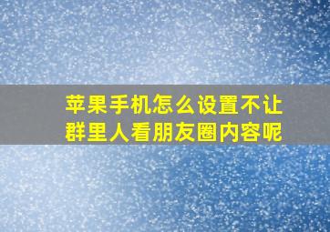 苹果手机怎么设置不让群里人看朋友圈内容呢