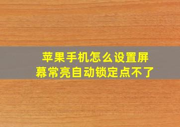 苹果手机怎么设置屏幕常亮自动锁定点不了