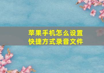 苹果手机怎么设置快捷方式录音文件