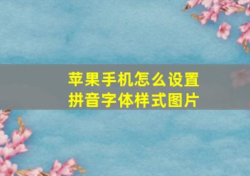 苹果手机怎么设置拼音字体样式图片