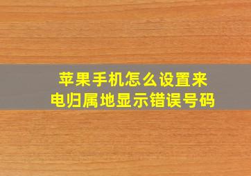 苹果手机怎么设置来电归属地显示错误号码