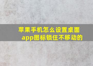 苹果手机怎么设置桌面app图标锁住不移动的