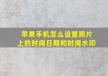 苹果手机怎么设置照片上的时间日期和时间水印