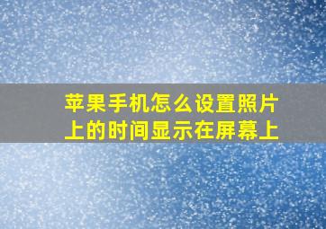 苹果手机怎么设置照片上的时间显示在屏幕上