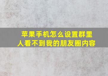 苹果手机怎么设置群里人看不到我的朋友圈内容