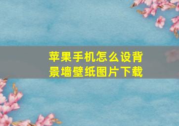 苹果手机怎么设背景墙壁纸图片下载