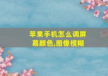 苹果手机怎么调屏幕颜色,图像模糊