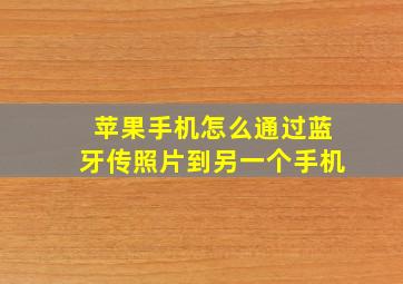 苹果手机怎么通过蓝牙传照片到另一个手机