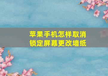 苹果手机怎样取消锁定屏幕更改墙纸