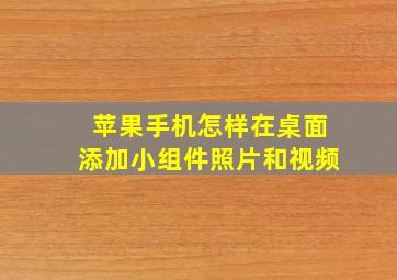 苹果手机怎样在桌面添加小组件照片和视频