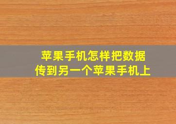 苹果手机怎样把数据传到另一个苹果手机上