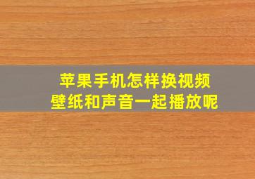 苹果手机怎样换视频壁纸和声音一起播放呢