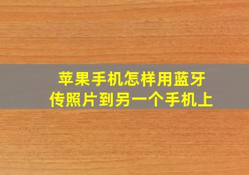 苹果手机怎样用蓝牙传照片到另一个手机上