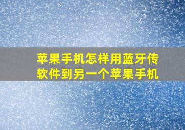 苹果手机怎样用蓝牙传软件到另一个苹果手机