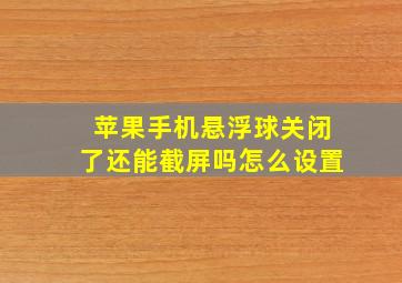 苹果手机悬浮球关闭了还能截屏吗怎么设置