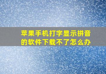 苹果手机打字显示拼音的软件下载不了怎么办