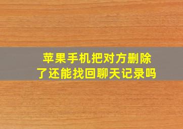 苹果手机把对方删除了还能找回聊天记录吗