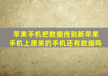 苹果手机把数据传到新苹果手机上原来的手机还有数据吗