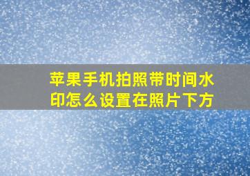 苹果手机拍照带时间水印怎么设置在照片下方