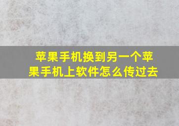 苹果手机换到另一个苹果手机上软件怎么传过去