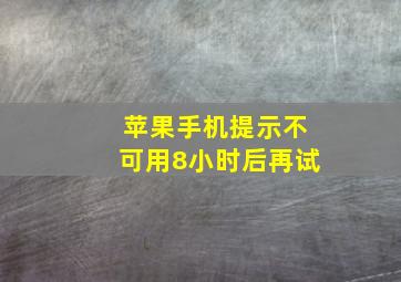 苹果手机提示不可用8小时后再试