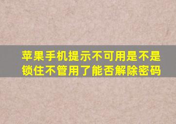 苹果手机提示不可用是不是锁住不管用了能否解除密码