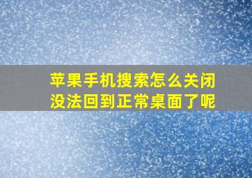 苹果手机搜索怎么关闭没法回到正常桌面了呢