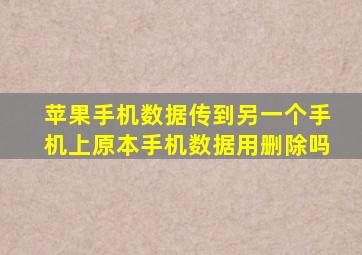 苹果手机数据传到另一个手机上原本手机数据用删除吗