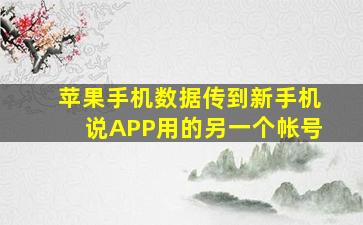 苹果手机数据传到新手机说APP用的另一个帐号