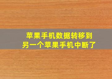 苹果手机数据转移到另一个苹果手机中断了