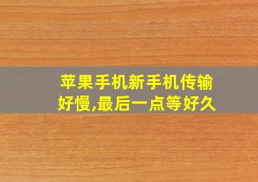 苹果手机新手机传输好慢,最后一点等好久