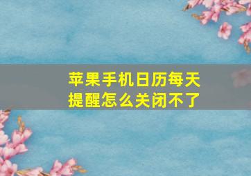 苹果手机日历每天提醒怎么关闭不了