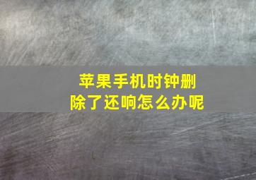 苹果手机时钟删除了还响怎么办呢