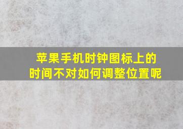 苹果手机时钟图标上的时间不对如何调整位置呢