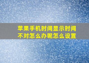 苹果手机时间显示时间不对怎么办呢怎么设置