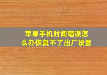 苹果手机时间错误怎么办恢复不了出厂设置