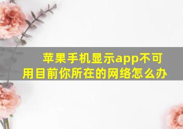 苹果手机显示app不可用目前你所在的网络怎么办