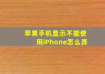 苹果手机显示不能使用iPhone怎么弄