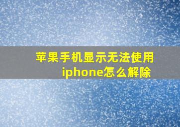 苹果手机显示无法使用iphone怎么解除