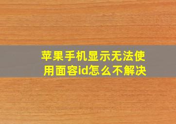 苹果手机显示无法使用面容id怎么不解决