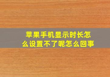 苹果手机显示时长怎么设置不了呢怎么回事