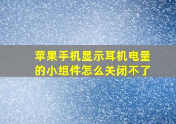 苹果手机显示耳机电量的小组件怎么关闭不了