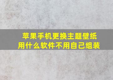 苹果手机更换主题壁纸用什么软件不用自己组装