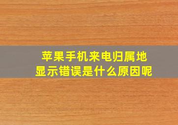 苹果手机来电归属地显示错误是什么原因呢