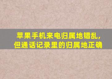 苹果手机来电归属地错乱,但通话记录里的归属地正确