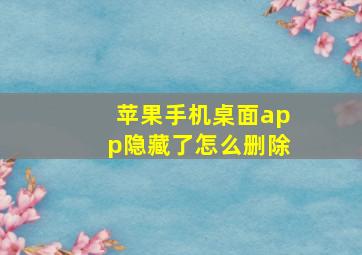 苹果手机桌面app隐藏了怎么删除