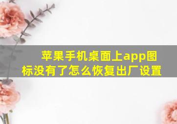 苹果手机桌面上app图标没有了怎么恢复出厂设置