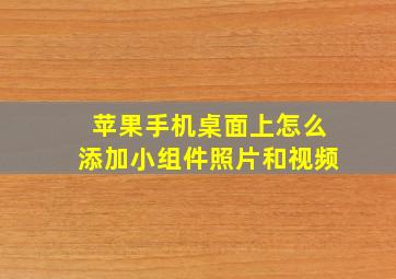 苹果手机桌面上怎么添加小组件照片和视频