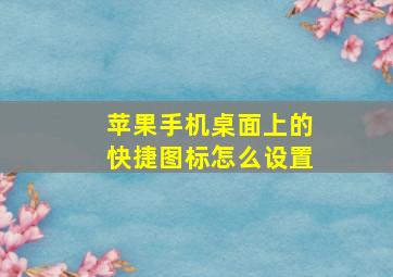 苹果手机桌面上的快捷图标怎么设置